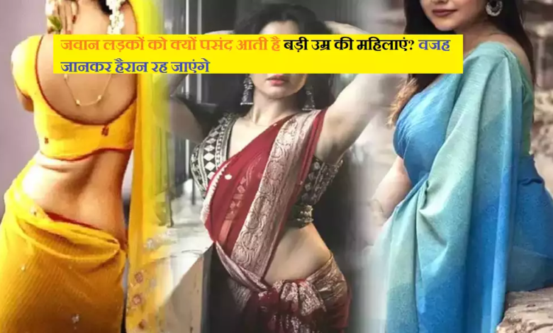 जवान लड़कों को क्यों पसंद आती है बड़ी उम्र की महिलाएं, वजह जानकर हैरान रह जाएंगे जवान लड़कों को क्यों पसंद आती है बड़ी उम्र की महिलाएं, वजह जानकर हैरान रह जाएंगे