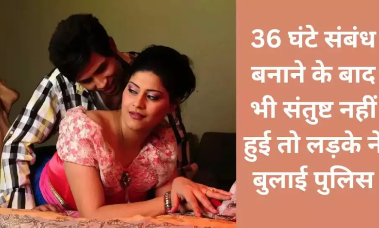 36 घंटे Sex करने के बाद भी संतुष्ट नहीं हुई पत्नी, पति ने पुलिस बुलाकर बचाई जान, बोला-मै थक चुका हूं…