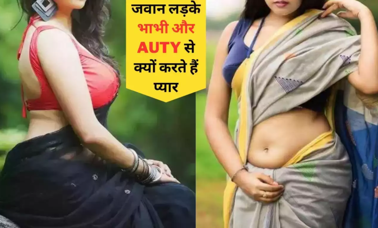 जवान लड़के भाभी और Auty से क्यों करते हैं प्यार, जाने इसके पीछे की सच्चाई जवान लड़के भाभी और Auty से क्यों करते हैं प्यार, जाने इसके पीछे की सच्चाई