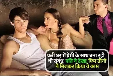 Wife Affair : पत्नी घर में प्रेमी के साथ बना रही थी संबंध; पति ने देखा; फिर तीनों ने मिलकर किया ये काम..