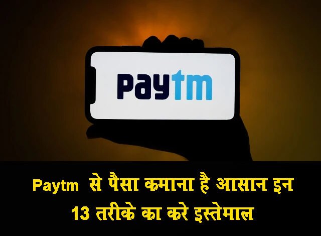 Paytm से पैसा कमाना है आसान इन 13 तरीके का करे इस्तेमाल