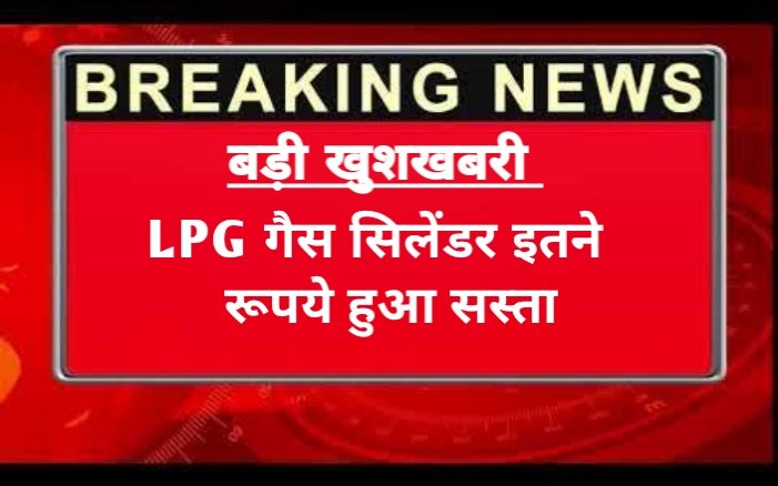 LPG PRICE : आम आदमी को बड़ी सौगात, LPG गैस सिलेंडर हुआ भारी सस्ता…