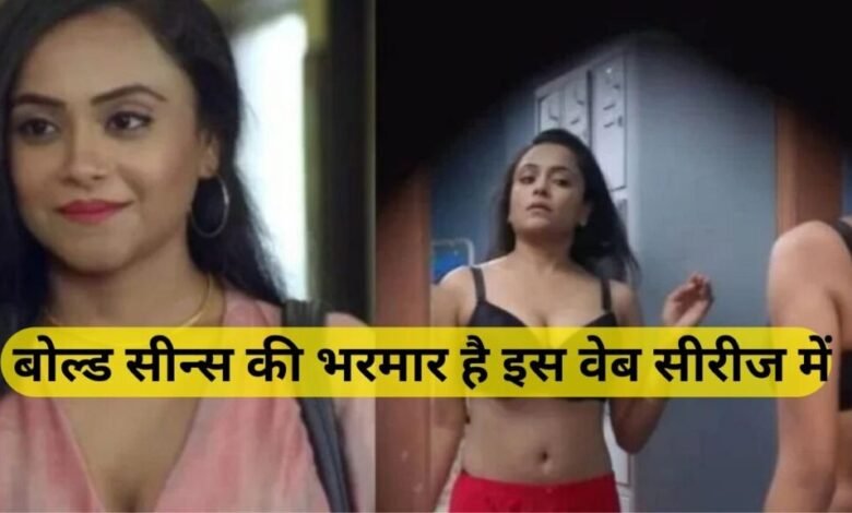बोल्ड सीन्स से लबालब भरी है ये वेब सीरीज, घर वालो के सामने गलती से भी न देखे, अकेले में उठाये इस वेब सीरीज का भरपूर मजा