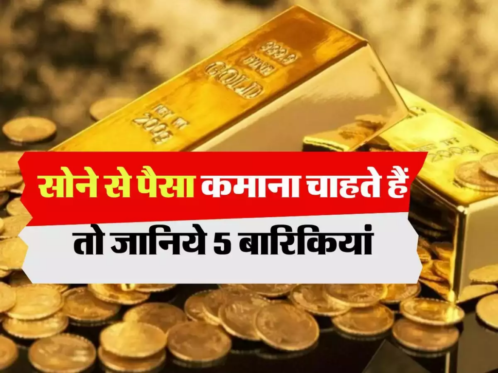 Gold Investment : सोने से पैसा कमाना चाहते हैं तो जानिये 5 बारिकियां