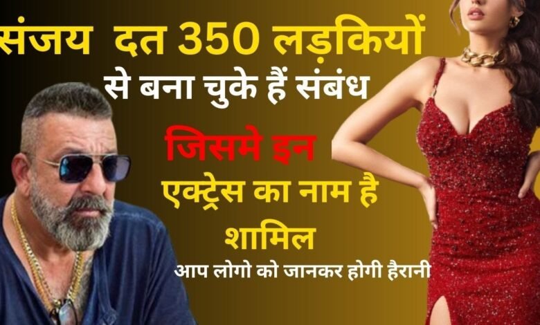 Sanjay Dutt 350 लड़कियों के साथ अपनी राते रंगीन कर चुके है, इसमें ये 3 फेमस अभिनेत्रियां भी शामिल है